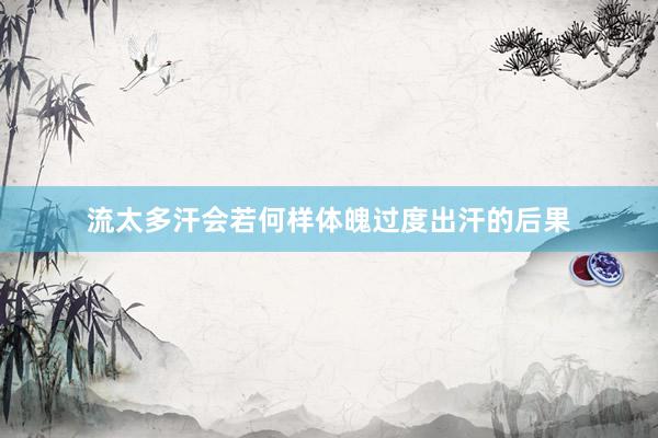 流太多汗会若何样体魄过度出汗的后果