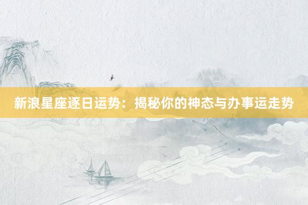新浪星座逐日运势：揭秘你的神态与办事运走势